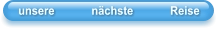 unsere            nächste            Reise
